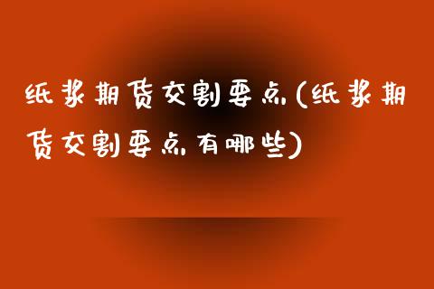 纸浆期货交割要点(纸浆期货交割要点有哪些)_https://www.liuyiidc.com_股票理财_第1张