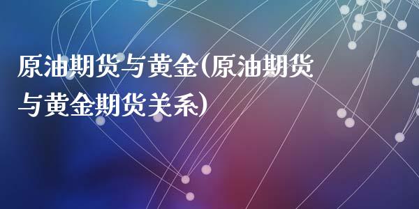 原油期货与黄金(原油期货与黄金期货关系)_https://www.liuyiidc.com_国际期货_第1张