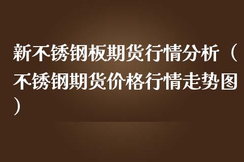 新不锈钢板期货行情（不锈钢期货行情走势图）_https://www.liuyiidc.com_期货理财_第1张