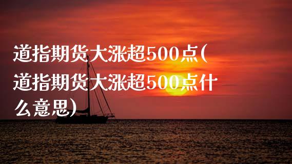 道指期货大涨超500点(道指期货大涨超500点什么意思)_https://www.liuyiidc.com_期货交易所_第1张