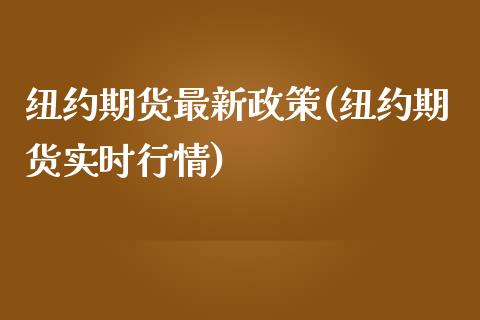 纽约期货最新政策(纽约期货实时行情)_https://www.liuyiidc.com_财经要闻_第1张