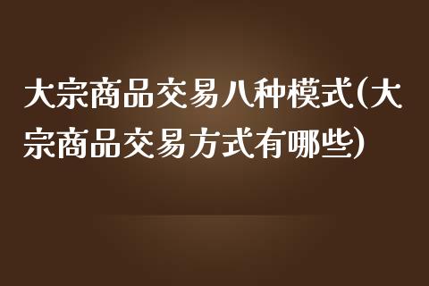 大宗商品交易八种模式(大宗商品交易方式有哪些)_https://www.liuyiidc.com_理财百科_第1张