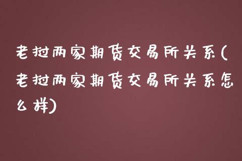 老挝两家期货交易所关系(老挝两家期货交易所关系怎么样)_https://www.liuyiidc.com_期货交易所_第1张