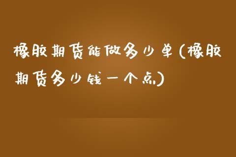 橡胶期货能做多少单(橡胶期货多少钱一个点)_https://www.liuyiidc.com_理财品种_第1张