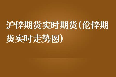 沪锌期货实时期货(伦锌期货实时走势图)_https://www.liuyiidc.com_国际期货_第1张