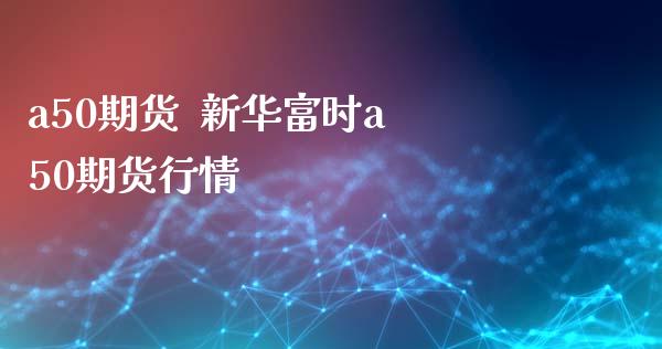 a50期货  新华富时a50期货行情_https://www.liuyiidc.com_黄金期货_第1张