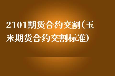 2101期货合约交割(玉米期货合约交割标准)_https://www.liuyiidc.com_期货软件_第1张