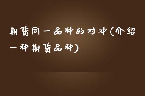 期货同一品种的对冲(介绍一种期货品种)_https://www.liuyiidc.com_期货品种_第1张