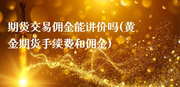 期货交易佣金能讲价吗(黄金期货手续费和佣金)_https://www.liuyiidc.com_期货品种_第1张