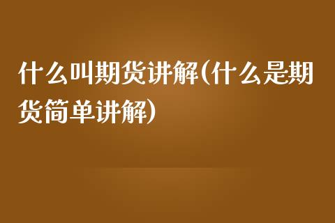 什么叫期货讲解(什么是期货简单讲解)_https://www.liuyiidc.com_期货交易所_第1张