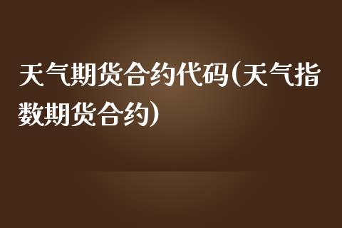 天气期货合约代码(天气指数期货合约)_https://www.liuyiidc.com_期货交易所_第1张