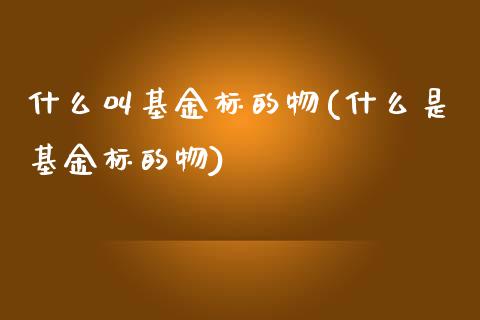 什么叫基金标的物(什么是基金标的物)_https://www.liuyiidc.com_期货品种_第1张