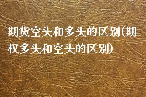 期货空头和多头的区别(期权多头和空头的区别)_https://www.liuyiidc.com_理财百科_第1张