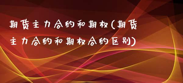 期货主力合约和期权(期货主力合约和期权合约区别)_https://www.liuyiidc.com_期货品种_第1张