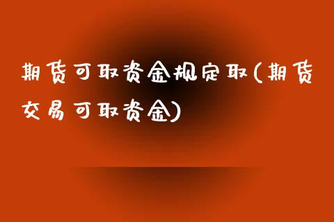 期货可取资金规定取(期货交易可取资金)_https://www.liuyiidc.com_期货理财_第1张