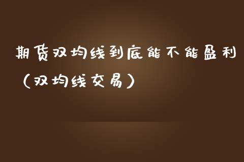 期货双均线到底能不能盈利（双均线交易）_https://www.liuyiidc.com_理财百科_第1张