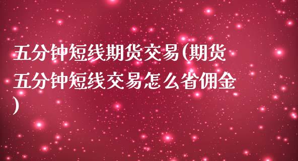 五分钟短线期货交易(期货五分钟短线交易怎么省佣金)_https://www.liuyiidc.com_恒生指数_第1张