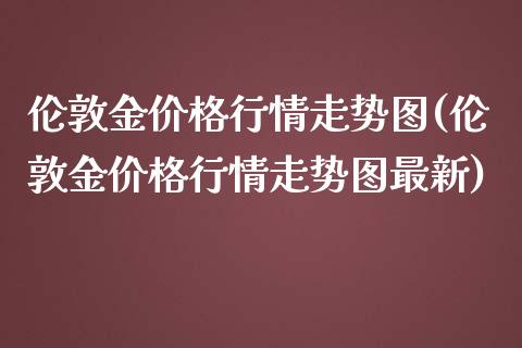 伦敦金行情走势图(伦敦金行情走势图最新)_https://www.liuyiidc.com_期货知识_第1张