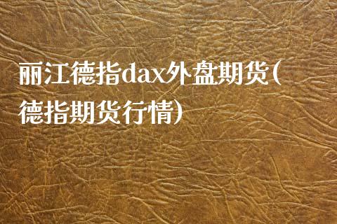 丽江德指dax外盘期货(德指期货行情)_https://www.liuyiidc.com_期货软件_第1张