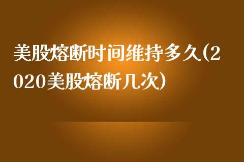 美股熔断时间维持多久(2020美股熔断几次)_https://www.liuyiidc.com_期货知识_第1张