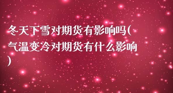 冬天下雪对期货有影响吗(气温变冷对期货有什么影响)_https://www.liuyiidc.com_期货软件_第1张