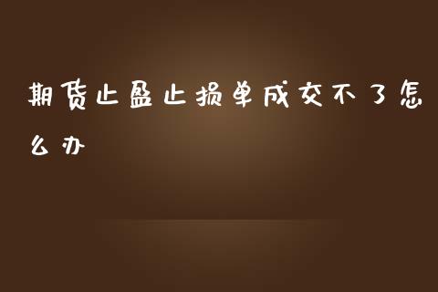 期货止盈止损单成交不了怎么办_https://www.liuyiidc.com_财经要闻_第1张