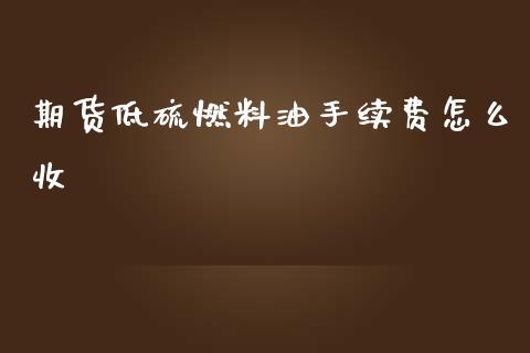 期货低硫燃料油手续费怎么收_https://www.liuyiidc.com_期货交易所_第1张