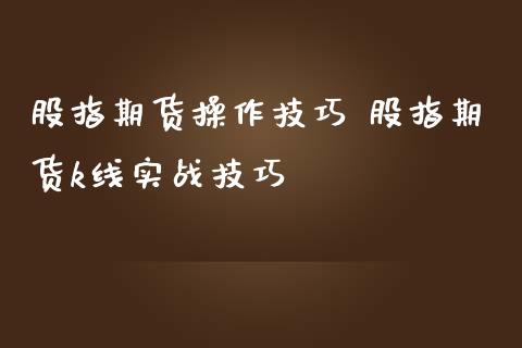 股指期货操作技巧 股指期货k线实战技巧_https://www.liuyiidc.com_理财品种_第1张