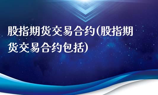 股指期货交易合约(股指期货交易合约包括)_https://www.liuyiidc.com_股票理财_第1张