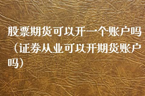 股票期货可以开一个账户吗（证券可以开期货账户吗）_https://www.liuyiidc.com_国际期货_第1张