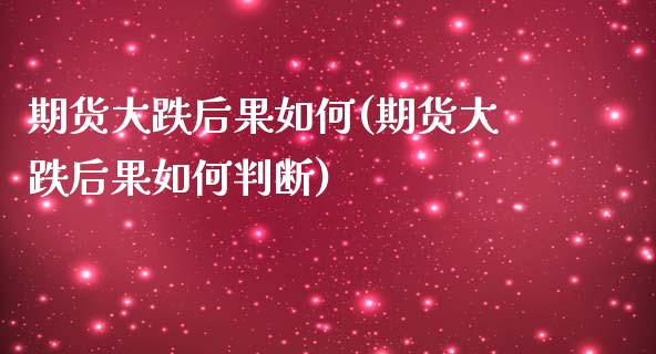 期货大跌后果如何(期货大跌后果如何判断)_https://www.liuyiidc.com_股票理财_第1张