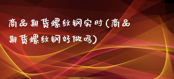 商品期货螺纹钢实时(商品期货螺纹钢好)_https://www.liuyiidc.com_恒生指数_第1张