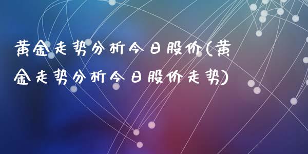 黄金走势分析今日股价(黄金走势分析今日股价走势)_https://www.liuyiidc.com_股票理财_第1张