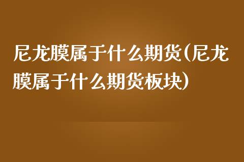 尼龙膜属于什么期货(尼龙膜属于什么期货板块)_https://www.liuyiidc.com_恒生指数_第1张