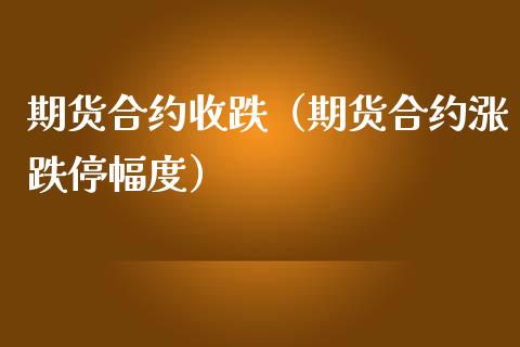 期货合约收跌（期货合约涨跌停幅度）_https://www.liuyiidc.com_财经要闻_第1张