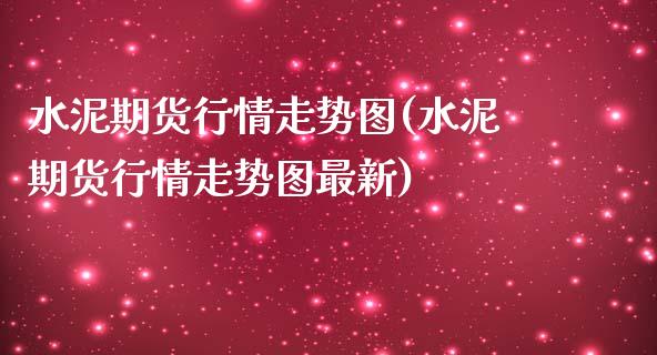 水泥期货行情走势图(水泥期货行情走势图最新)_https://www.liuyiidc.com_期货交易所_第1张