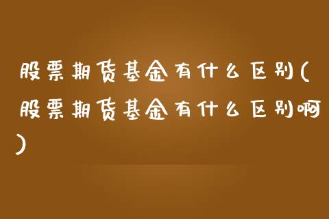 股票期货基金有什么区别(股票期货基金有什么区别啊)_https://www.liuyiidc.com_期货品种_第1张