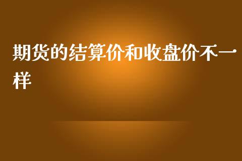 期货的结算价和收盘价不一样_https://www.liuyiidc.com_基金理财_第1张