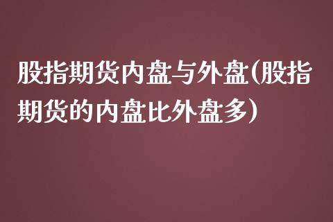 股指期货内盘与外盘(股指期货的内盘比外盘多)_https://www.liuyiidc.com_理财品种_第1张