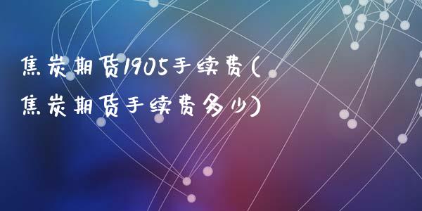 焦炭期货1905手续费(焦炭期货手续费多少)_https://www.liuyiidc.com_财经要闻_第1张