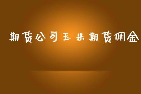 期货玉米期货佣金_https://www.liuyiidc.com_理财百科_第1张