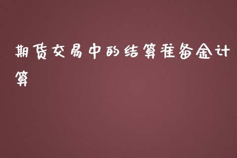 期货交易中的结算准备金计算_https://www.liuyiidc.com_期货品种_第1张