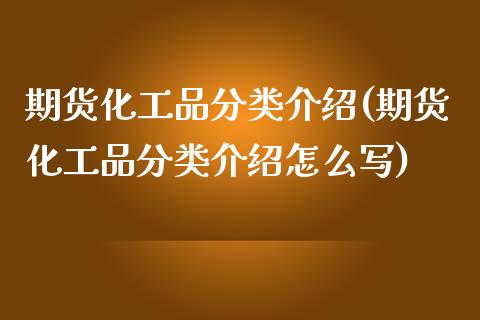 期货化工品分类介绍(期货化工品分类介绍怎么写)_https://www.liuyiidc.com_期货理财_第1张