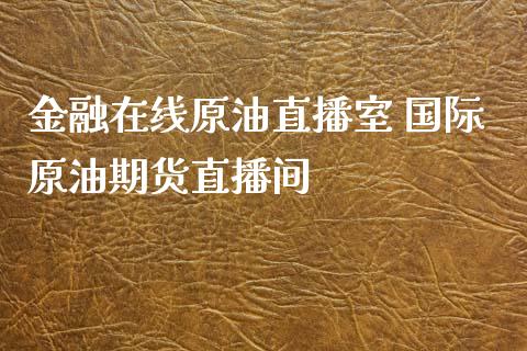 金融原油直播室 国际原油期货直播间_https://www.liuyiidc.com_原油直播室_第1张