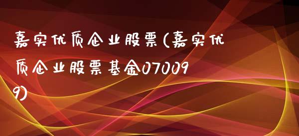 嘉实优质企业股票(嘉实优质企业股票基金070099)_https://www.liuyiidc.com_股票理财_第1张