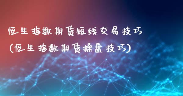 恒生指数期货短线交易技巧(恒生指数期货操盘技巧)_https://www.liuyiidc.com_财经要闻_第1张