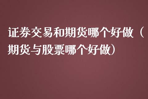 证券交易和期货哪个好做（期货与股票哪个好做）