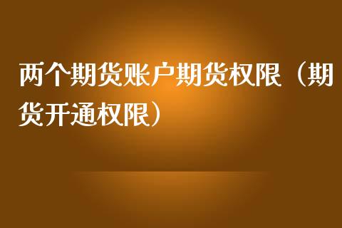 两个期货账户期货权限（期货开通权限）_https://www.liuyiidc.com_期货理财_第1张