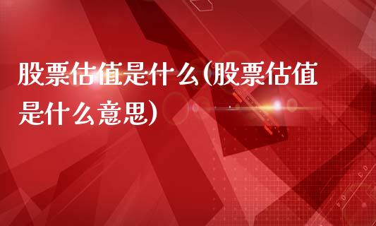 股票估值是什么(股票估值是什么意思)_https://www.liuyiidc.com_股票理财_第1张