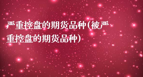 严重控盘的期货品种(被严重控盘的期货品种)_https://www.liuyiidc.com_国际期货_第1张